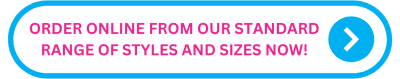 ORDER ONLINE FROM OUR STANDARD RANGE OF STYLES AND SIZES NOW!